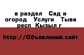  в раздел : Сад и огород » Услуги . Тыва респ.,Кызыл г.